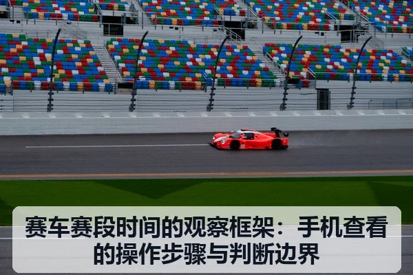 赛车赛段时间的观察框架：手机查看的操作步骤与判断边界